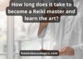 How Long Does It Take To Become A Reiki Master: Best Guide